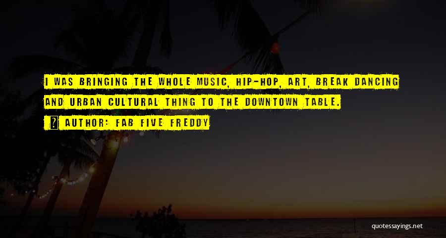 Fab Five Freddy Quotes: I Was Bringing The Whole Music, Hip-hop, Art, Break Dancing And Urban Cultural Thing To The Downtown Table.