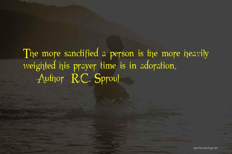 R.C. Sproul Quotes: The More Sanctified A Person Is The More Heavily Weighted His Prayer Time Is In Adoration.
