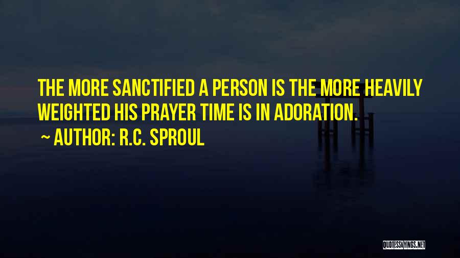 R.C. Sproul Quotes: The More Sanctified A Person Is The More Heavily Weighted His Prayer Time Is In Adoration.
