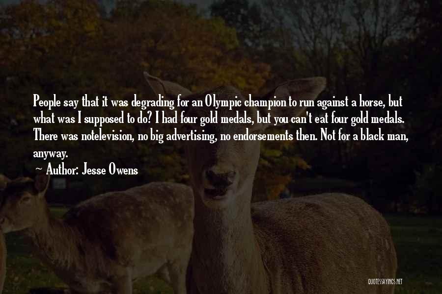 Jesse Owens Quotes: People Say That It Was Degrading For An Olympic Champion To Run Against A Horse, But What Was I Supposed