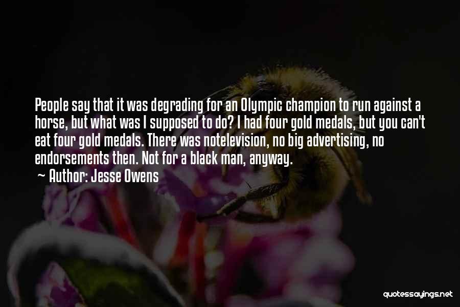 Jesse Owens Quotes: People Say That It Was Degrading For An Olympic Champion To Run Against A Horse, But What Was I Supposed