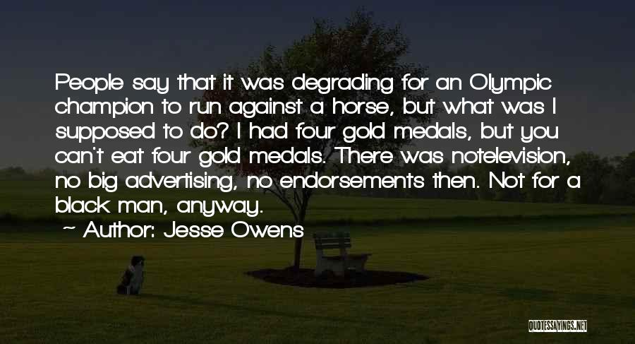 Jesse Owens Quotes: People Say That It Was Degrading For An Olympic Champion To Run Against A Horse, But What Was I Supposed