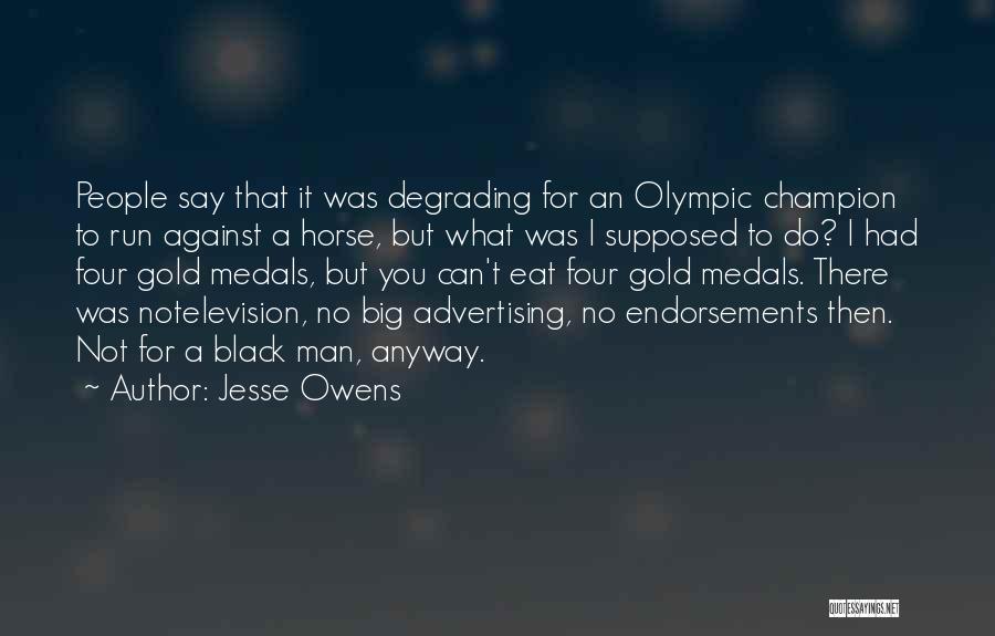 Jesse Owens Quotes: People Say That It Was Degrading For An Olympic Champion To Run Against A Horse, But What Was I Supposed