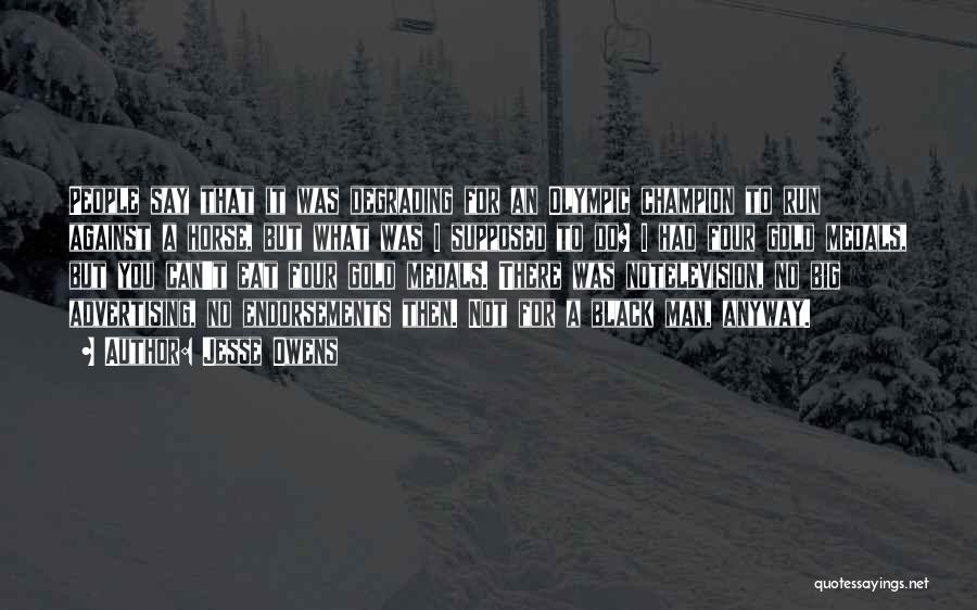 Jesse Owens Quotes: People Say That It Was Degrading For An Olympic Champion To Run Against A Horse, But What Was I Supposed