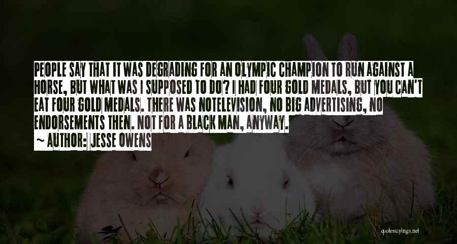 Jesse Owens Quotes: People Say That It Was Degrading For An Olympic Champion To Run Against A Horse, But What Was I Supposed