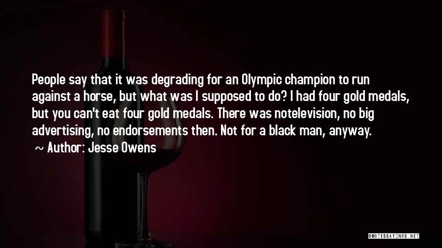 Jesse Owens Quotes: People Say That It Was Degrading For An Olympic Champion To Run Against A Horse, But What Was I Supposed