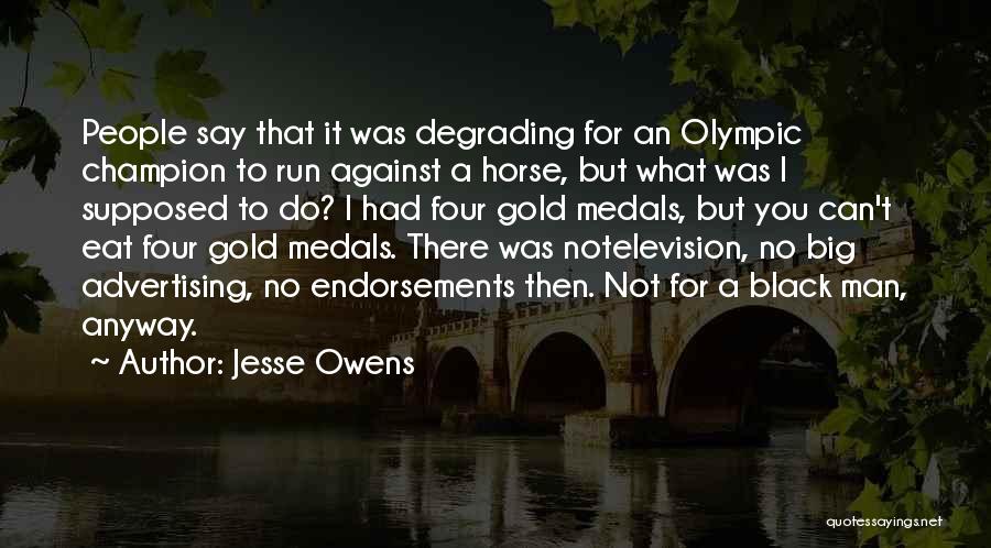 Jesse Owens Quotes: People Say That It Was Degrading For An Olympic Champion To Run Against A Horse, But What Was I Supposed