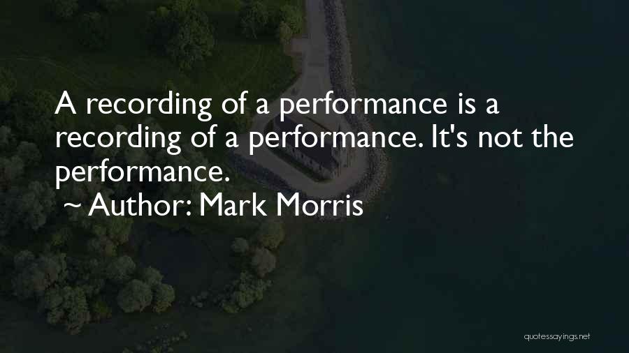 Mark Morris Quotes: A Recording Of A Performance Is A Recording Of A Performance. It's Not The Performance.