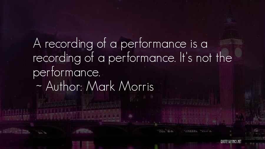 Mark Morris Quotes: A Recording Of A Performance Is A Recording Of A Performance. It's Not The Performance.