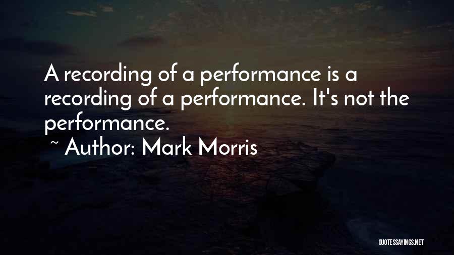 Mark Morris Quotes: A Recording Of A Performance Is A Recording Of A Performance. It's Not The Performance.
