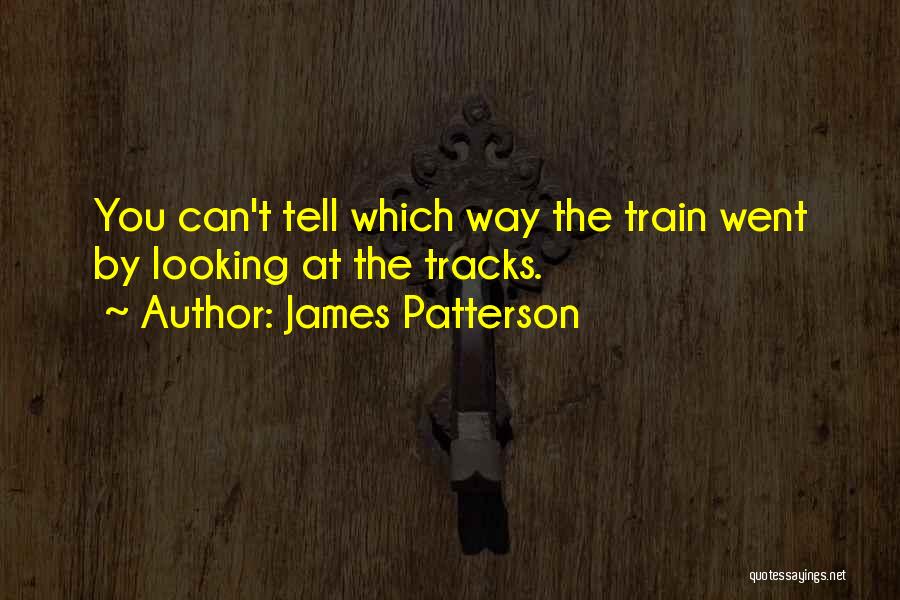 James Patterson Quotes: You Can't Tell Which Way The Train Went By Looking At The Tracks.