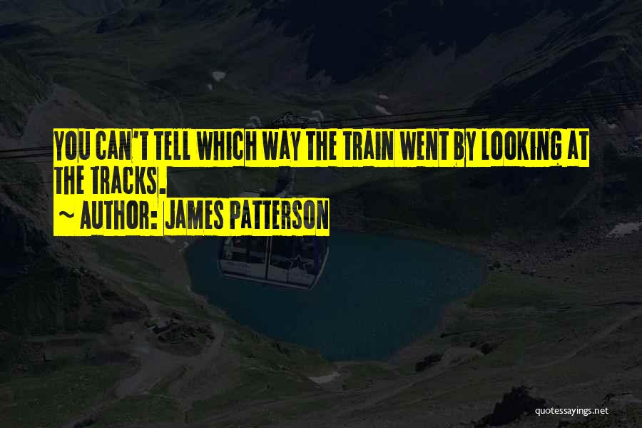 James Patterson Quotes: You Can't Tell Which Way The Train Went By Looking At The Tracks.