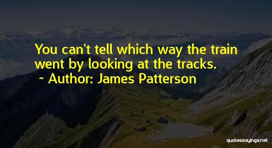 James Patterson Quotes: You Can't Tell Which Way The Train Went By Looking At The Tracks.