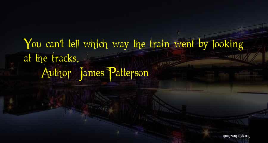 James Patterson Quotes: You Can't Tell Which Way The Train Went By Looking At The Tracks.