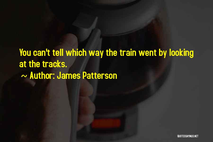 James Patterson Quotes: You Can't Tell Which Way The Train Went By Looking At The Tracks.