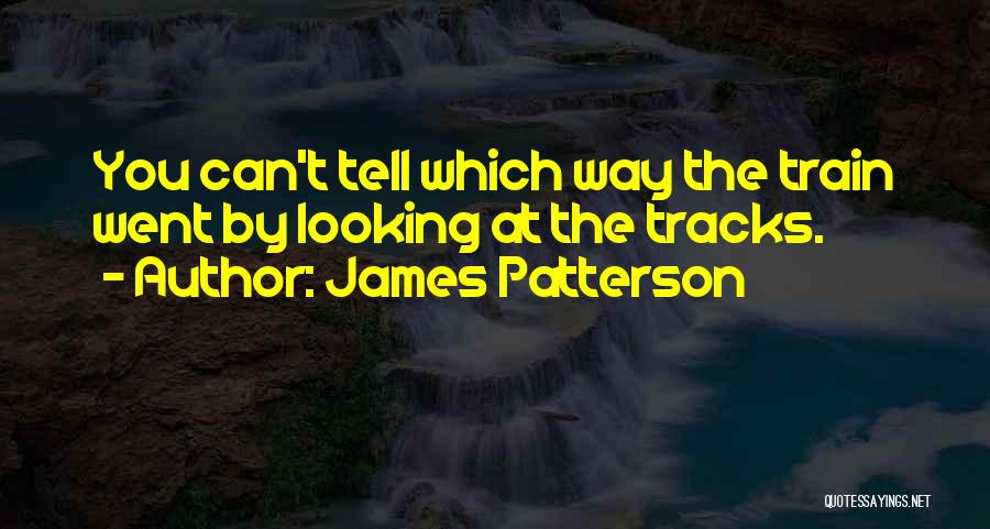 James Patterson Quotes: You Can't Tell Which Way The Train Went By Looking At The Tracks.
