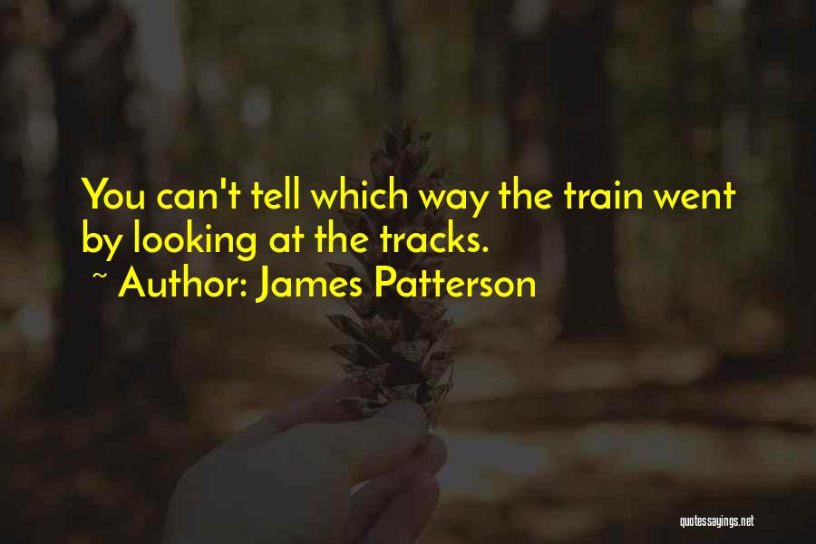 James Patterson Quotes: You Can't Tell Which Way The Train Went By Looking At The Tracks.