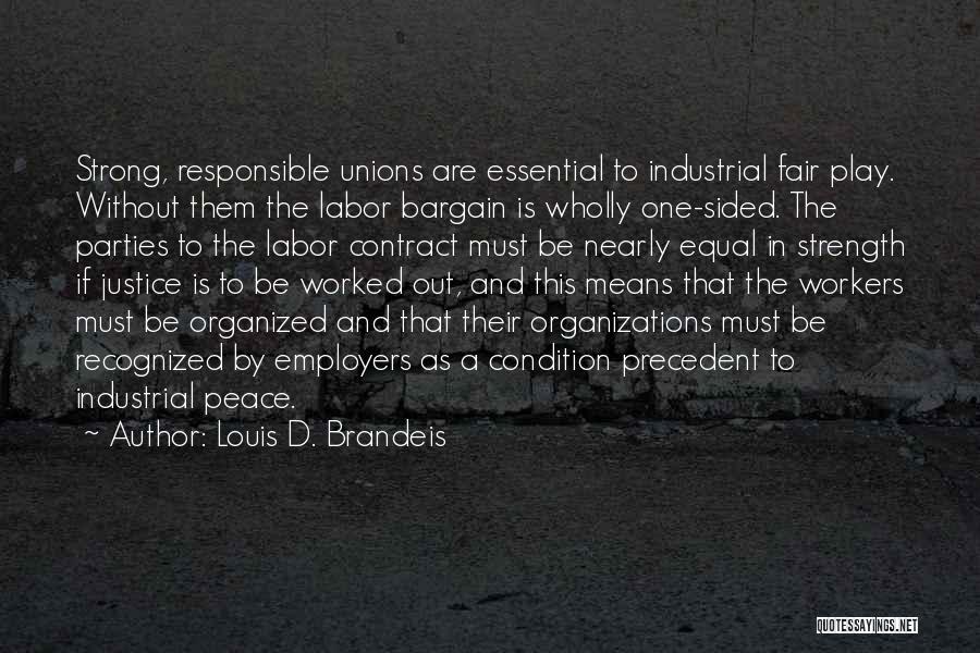 Louis D. Brandeis Quotes: Strong, Responsible Unions Are Essential To Industrial Fair Play. Without Them The Labor Bargain Is Wholly One-sided. The Parties To