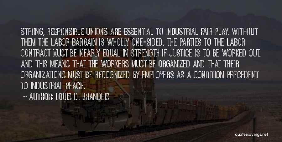 Louis D. Brandeis Quotes: Strong, Responsible Unions Are Essential To Industrial Fair Play. Without Them The Labor Bargain Is Wholly One-sided. The Parties To