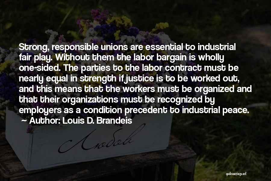 Louis D. Brandeis Quotes: Strong, Responsible Unions Are Essential To Industrial Fair Play. Without Them The Labor Bargain Is Wholly One-sided. The Parties To