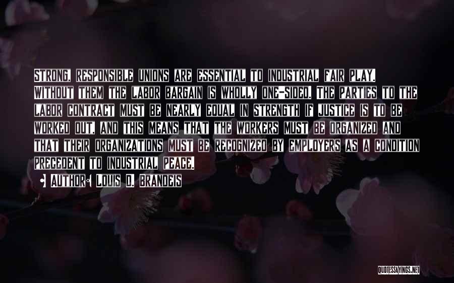 Louis D. Brandeis Quotes: Strong, Responsible Unions Are Essential To Industrial Fair Play. Without Them The Labor Bargain Is Wholly One-sided. The Parties To