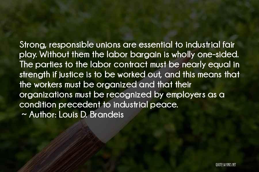 Louis D. Brandeis Quotes: Strong, Responsible Unions Are Essential To Industrial Fair Play. Without Them The Labor Bargain Is Wholly One-sided. The Parties To