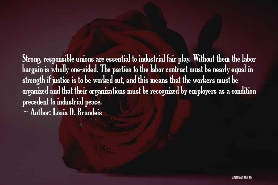 Louis D. Brandeis Quotes: Strong, Responsible Unions Are Essential To Industrial Fair Play. Without Them The Labor Bargain Is Wholly One-sided. The Parties To