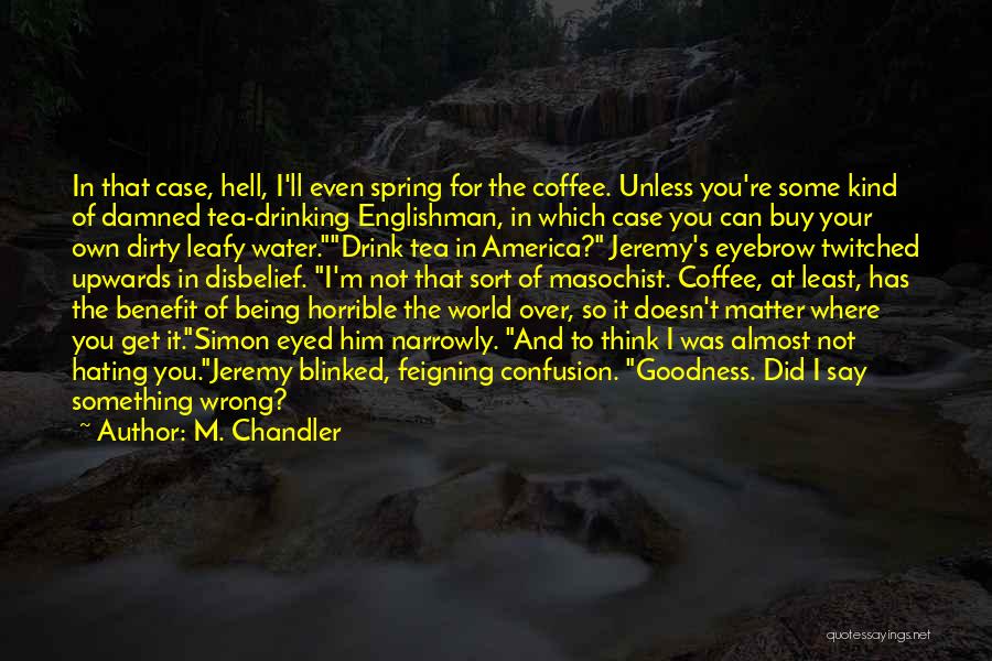 M. Chandler Quotes: In That Case, Hell, I'll Even Spring For The Coffee. Unless You're Some Kind Of Damned Tea-drinking Englishman, In Which