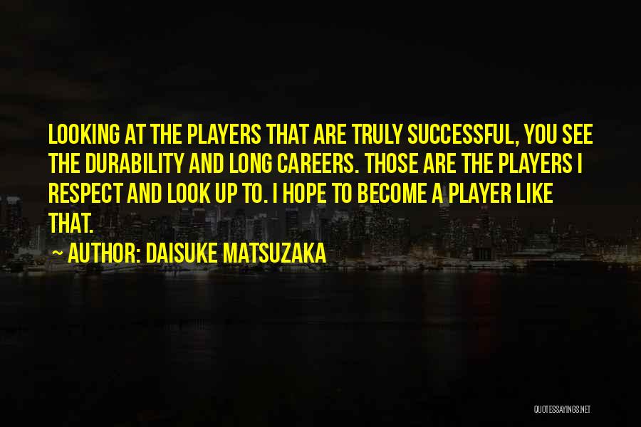 Daisuke Matsuzaka Quotes: Looking At The Players That Are Truly Successful, You See The Durability And Long Careers. Those Are The Players I