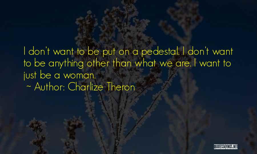 Charlize Theron Quotes: I Don't Want To Be Put On A Pedestal. I Don't Want To Be Anything Other Than What We Are.