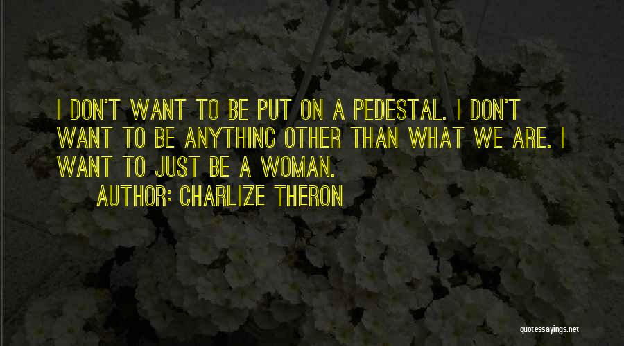 Charlize Theron Quotes: I Don't Want To Be Put On A Pedestal. I Don't Want To Be Anything Other Than What We Are.