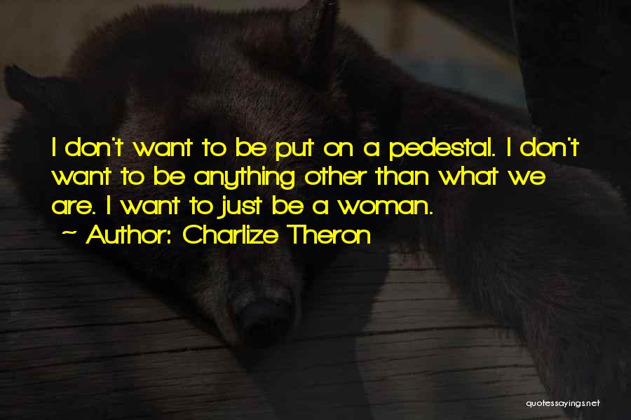 Charlize Theron Quotes: I Don't Want To Be Put On A Pedestal. I Don't Want To Be Anything Other Than What We Are.