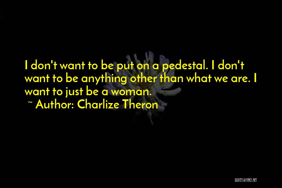 Charlize Theron Quotes: I Don't Want To Be Put On A Pedestal. I Don't Want To Be Anything Other Than What We Are.