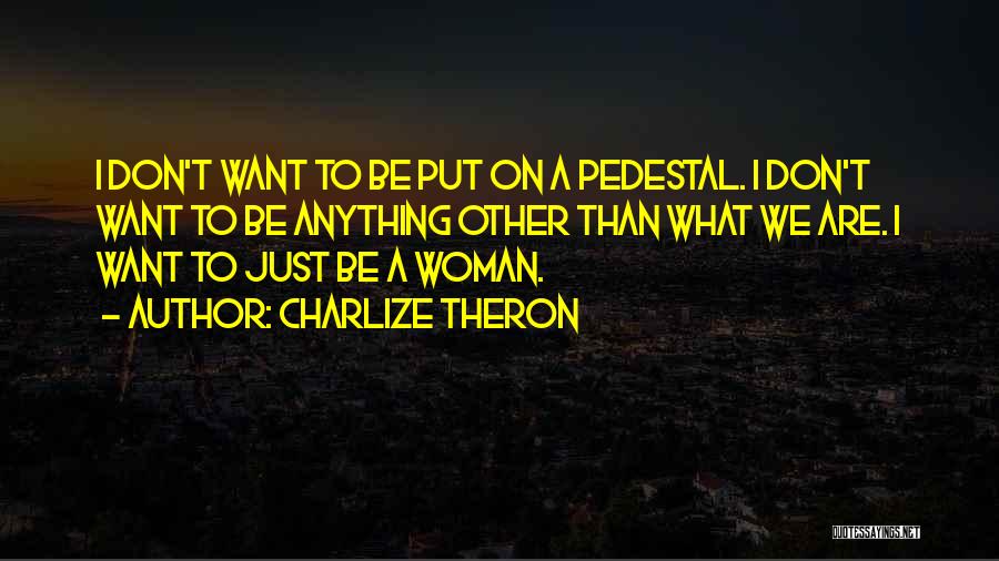 Charlize Theron Quotes: I Don't Want To Be Put On A Pedestal. I Don't Want To Be Anything Other Than What We Are.