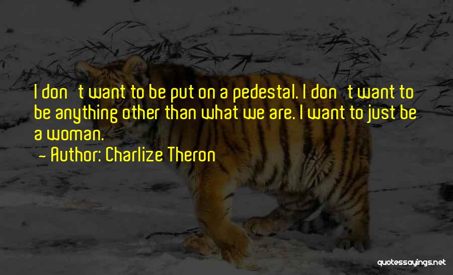 Charlize Theron Quotes: I Don't Want To Be Put On A Pedestal. I Don't Want To Be Anything Other Than What We Are.