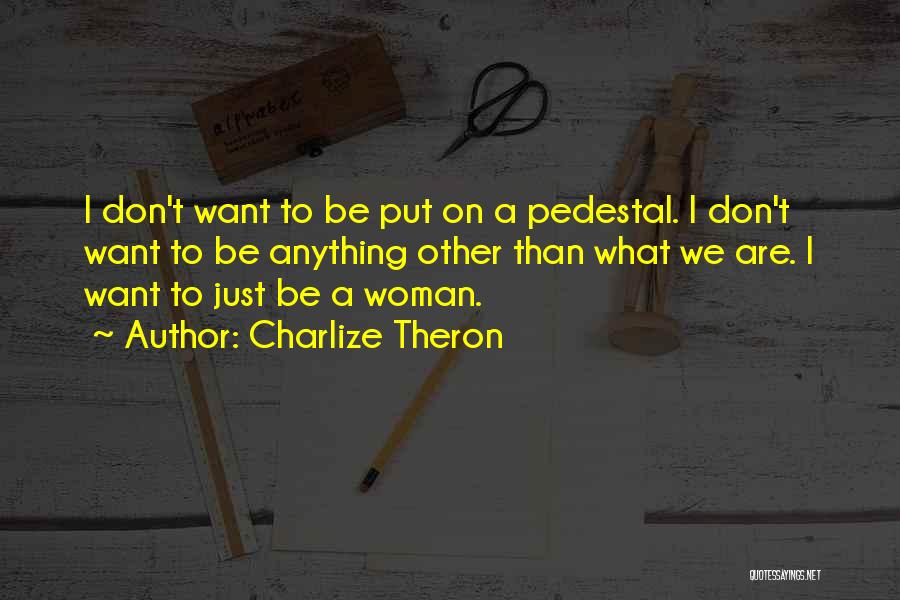 Charlize Theron Quotes: I Don't Want To Be Put On A Pedestal. I Don't Want To Be Anything Other Than What We Are.