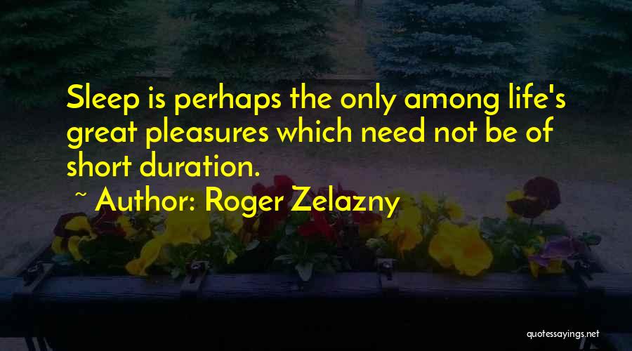 Roger Zelazny Quotes: Sleep Is Perhaps The Only Among Life's Great Pleasures Which Need Not Be Of Short Duration.