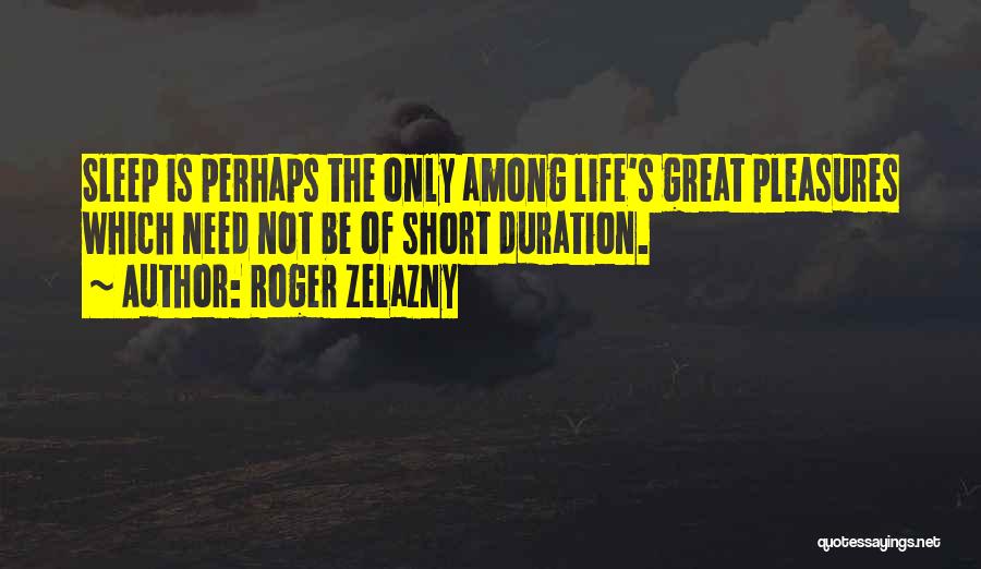 Roger Zelazny Quotes: Sleep Is Perhaps The Only Among Life's Great Pleasures Which Need Not Be Of Short Duration.