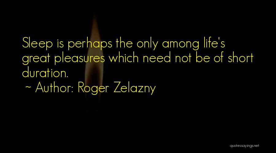 Roger Zelazny Quotes: Sleep Is Perhaps The Only Among Life's Great Pleasures Which Need Not Be Of Short Duration.