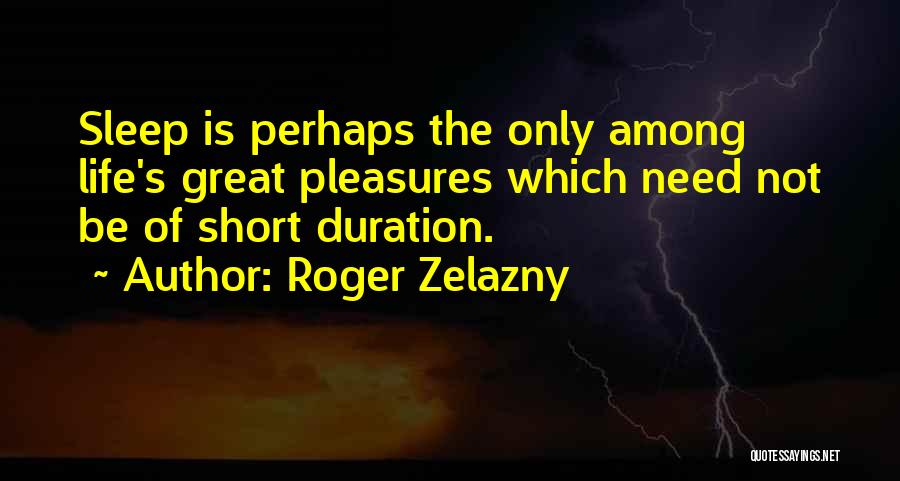 Roger Zelazny Quotes: Sleep Is Perhaps The Only Among Life's Great Pleasures Which Need Not Be Of Short Duration.