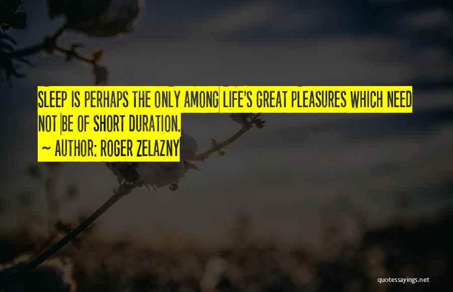 Roger Zelazny Quotes: Sleep Is Perhaps The Only Among Life's Great Pleasures Which Need Not Be Of Short Duration.