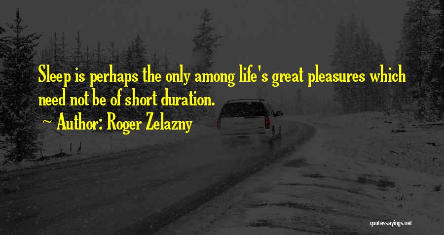Roger Zelazny Quotes: Sleep Is Perhaps The Only Among Life's Great Pleasures Which Need Not Be Of Short Duration.