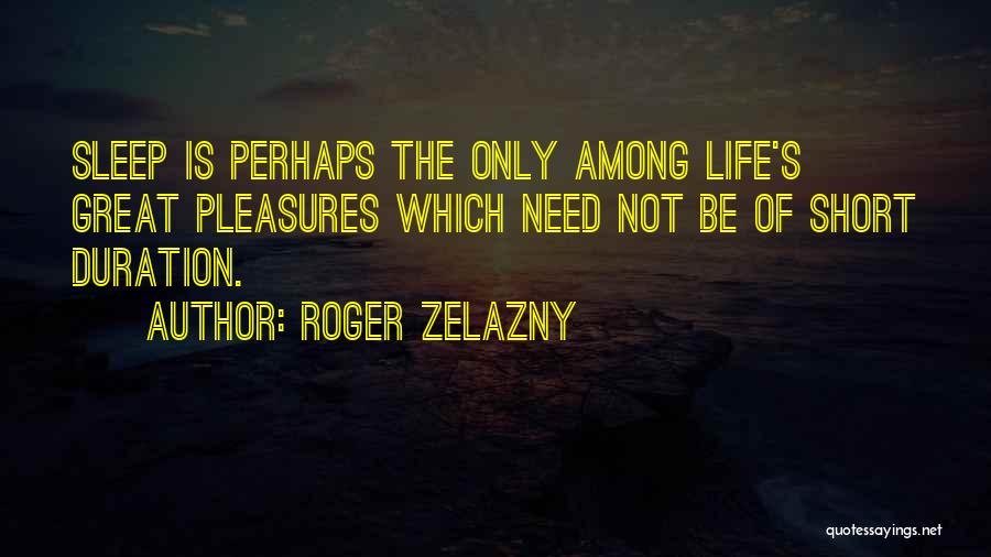 Roger Zelazny Quotes: Sleep Is Perhaps The Only Among Life's Great Pleasures Which Need Not Be Of Short Duration.