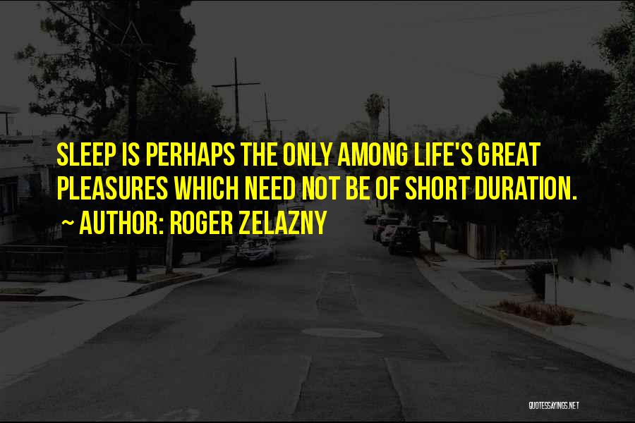 Roger Zelazny Quotes: Sleep Is Perhaps The Only Among Life's Great Pleasures Which Need Not Be Of Short Duration.