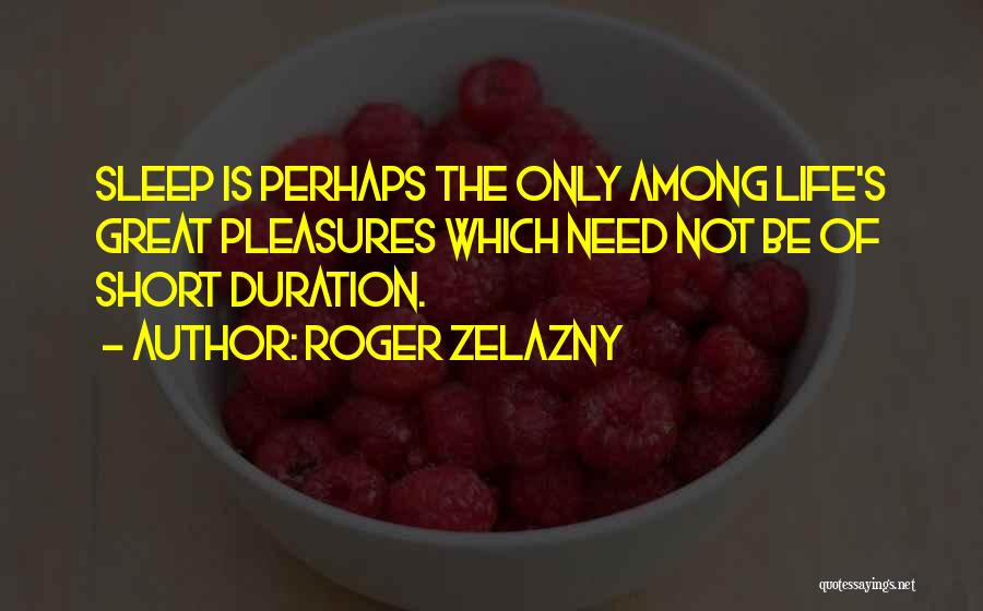 Roger Zelazny Quotes: Sleep Is Perhaps The Only Among Life's Great Pleasures Which Need Not Be Of Short Duration.