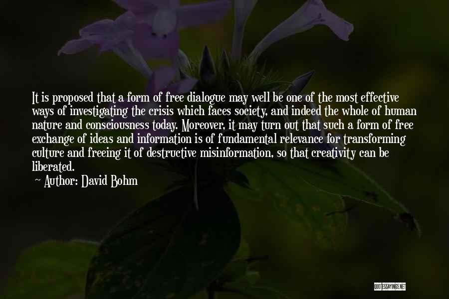 David Bohm Quotes: It Is Proposed That A Form Of Free Dialogue May Well Be One Of The Most Effective Ways Of Investigating