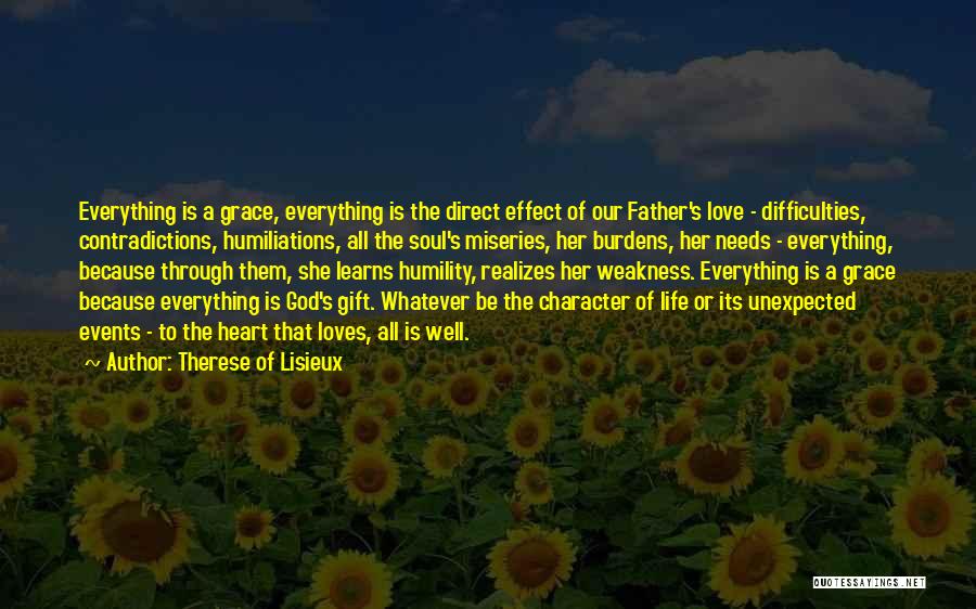 Therese Of Lisieux Quotes: Everything Is A Grace, Everything Is The Direct Effect Of Our Father's Love - Difficulties, Contradictions, Humiliations, All The Soul's