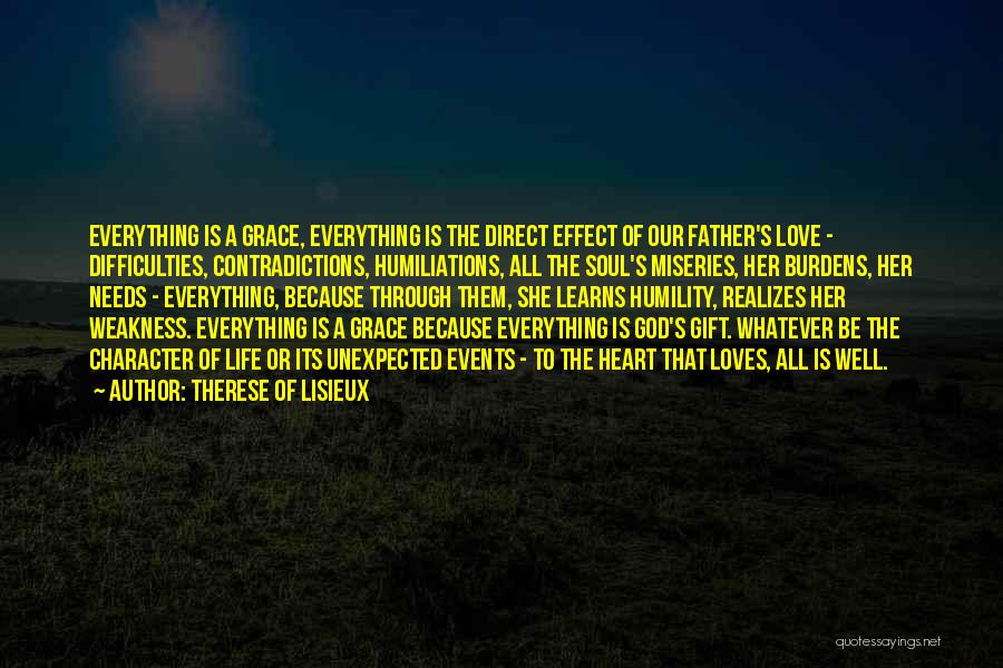 Therese Of Lisieux Quotes: Everything Is A Grace, Everything Is The Direct Effect Of Our Father's Love - Difficulties, Contradictions, Humiliations, All The Soul's