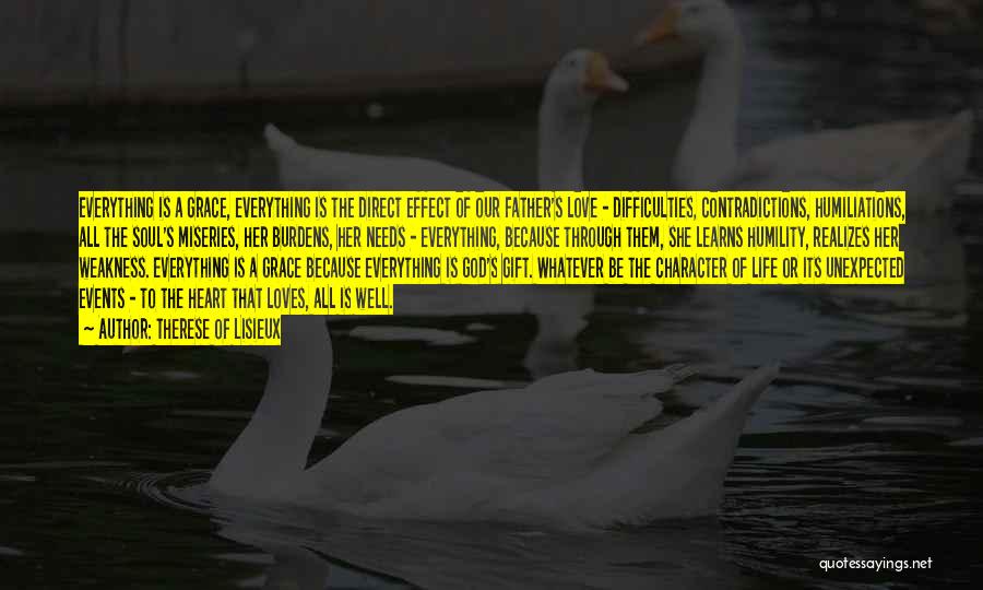 Therese Of Lisieux Quotes: Everything Is A Grace, Everything Is The Direct Effect Of Our Father's Love - Difficulties, Contradictions, Humiliations, All The Soul's