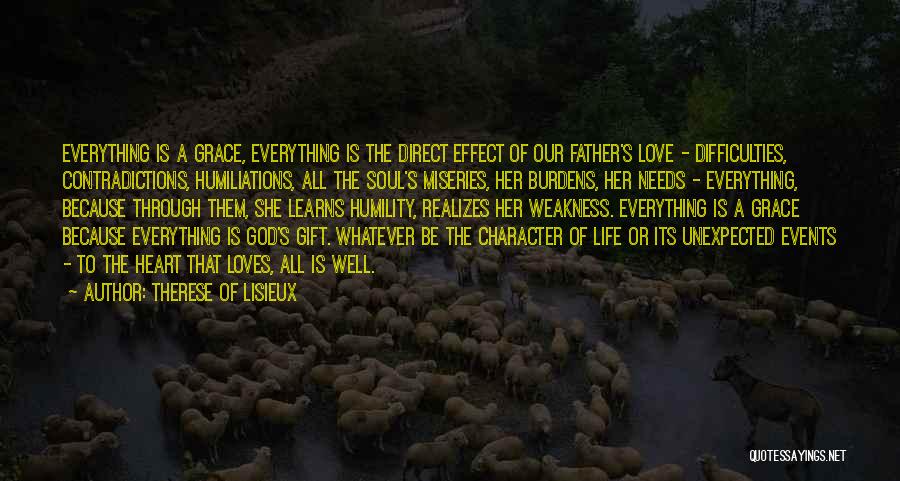 Therese Of Lisieux Quotes: Everything Is A Grace, Everything Is The Direct Effect Of Our Father's Love - Difficulties, Contradictions, Humiliations, All The Soul's